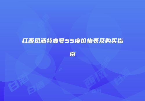 红西凤酒特壹号55度价格表及购买指南