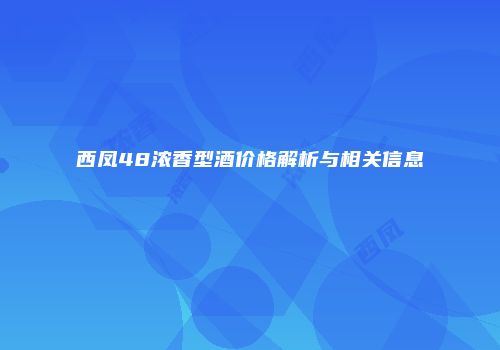 西凤48浓香型酒价格解析与相关信息