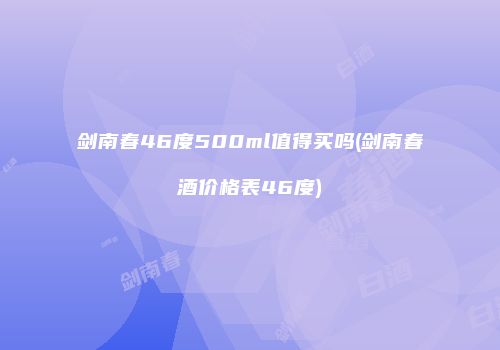 剑南春46度500ml值得买吗(剑南春酒价格表46度)