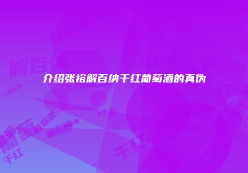 介绍张裕解百纳干红葡萄酒的真伪
