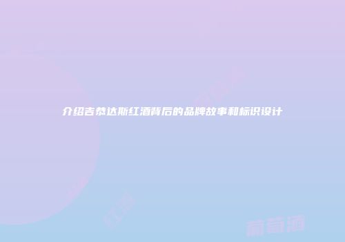 介绍吉恭达斯红酒背后的品牌故事和标识设计