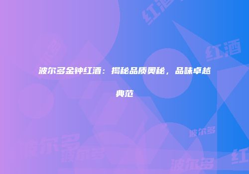 波尔多金钟红酒：揭秘品质奥秘，品味卓越典范
