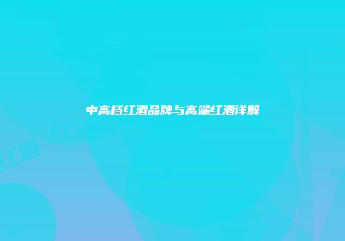 中高档红酒品牌与高端红酒详解