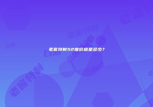 老窖特制52度价格是多少？