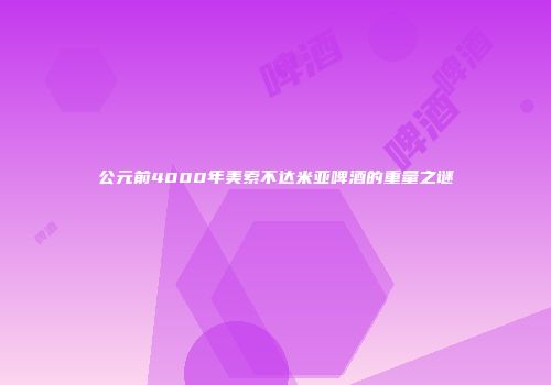 公元前4000年美索不达米亚啤酒的重量之谜