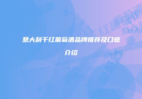 意大利干红葡萄酒品牌推荐及口感介绍