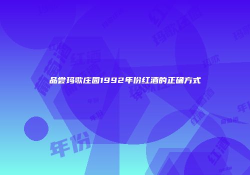 品尝玛歌庄园1992年份红酒的正确方式