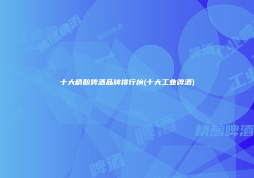 十大精酿啤酒品牌排行榜(十大工业啤酒)