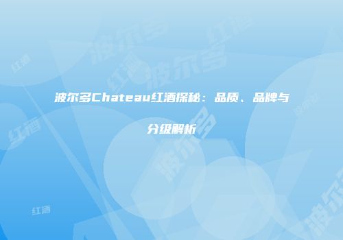 波尔多Chateau红酒探秘：品质、品牌与分级解析