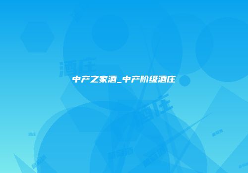 中产之家酒_中产阶级酒庄