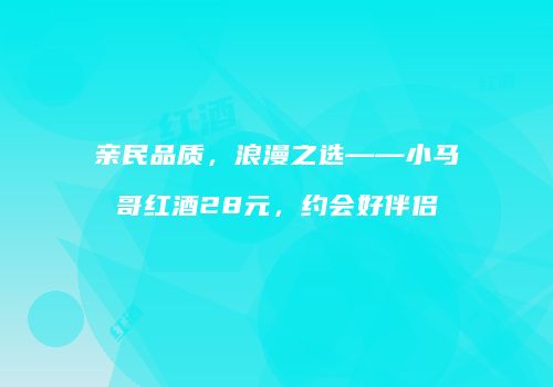 亲民品质，浪漫之选——小马哥红酒28元，约会好伴侣