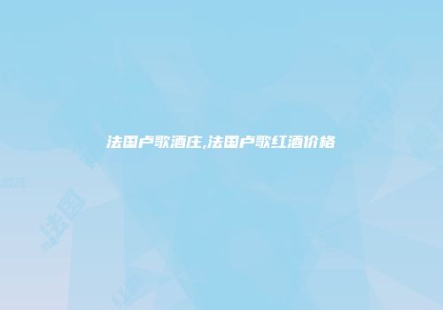 法国卢歌酒庄,法国卢歌红酒价格
