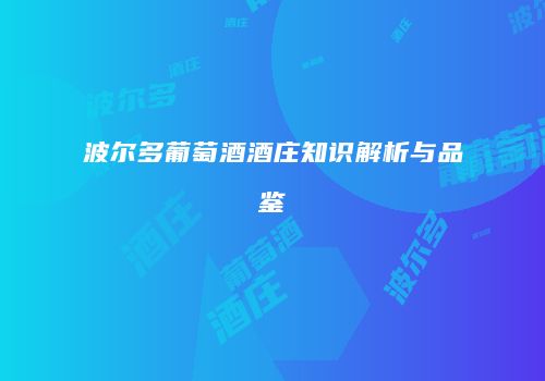波尔多葡萄酒酒庄知识解析与品鉴