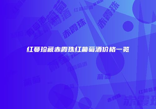 红蔓珍藏赤霞珠红葡萄酒价格一览