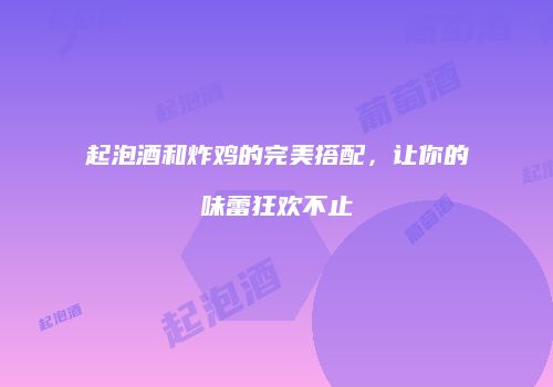 起泡酒和炸鸡的完美搭配，让你的味蕾狂欢不止