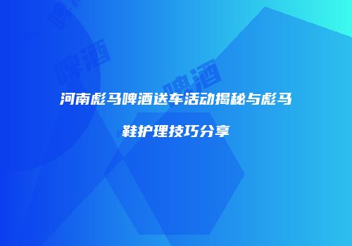 河南彪马啤酒送车活动揭秘与彪马鞋护理技巧分享