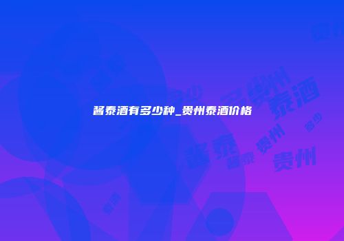 酱泰酒有多少种_贵州泰酒价格