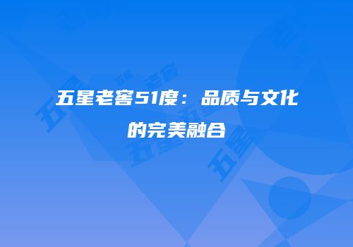 五星老窖51度：品质与文化的完美融合