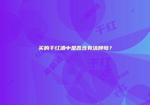 买的干红酒中是否含有活酵母？