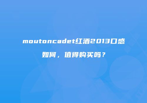moutoncadet红酒2013口感如何，值得购买吗？