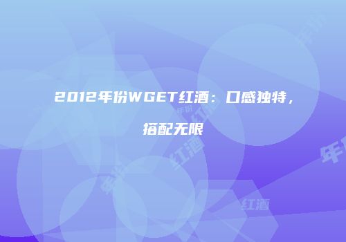 2012年份WGET红酒：口感独特，搭配无限