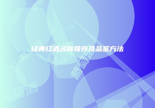 经典红酒名称推荐及品鉴方法