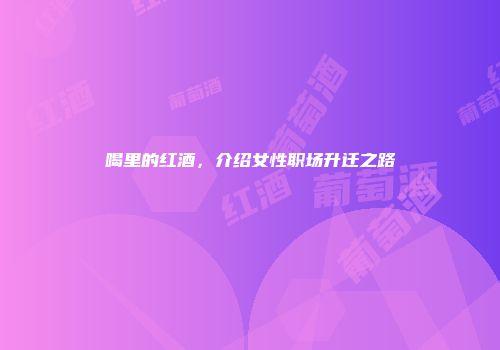 喝里的红酒，介绍女性职场升迁之路