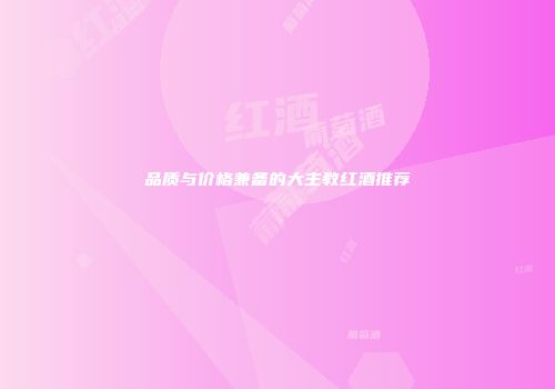 品质与价格兼备的大主教红酒推荐