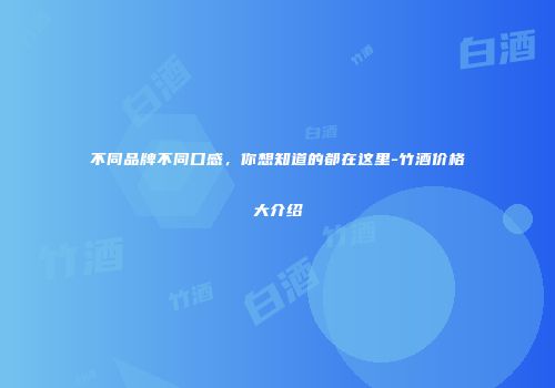 不同品牌不同口感，你想知道的都在这里-竹酒价格大介绍