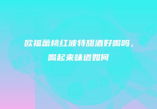 欧福蕾桃红波特甜酒好喝吗，喝起来味道如何