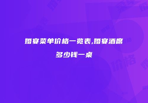 婚宴菜单价格一览表,婚宴酒席多少钱一桌