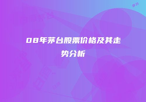 08年茅台股票价格及其走势分析