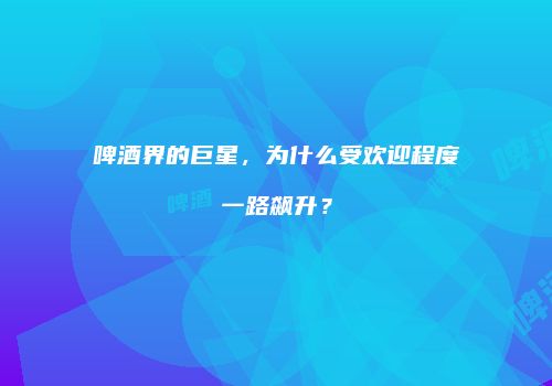 啤酒界的巨星，为什么受欢迎程度一路飙升？