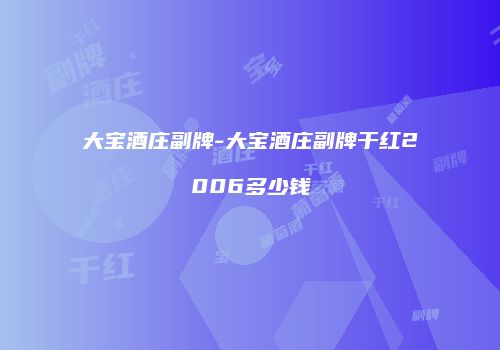 大宝酒庄副牌-大宝酒庄副牌干红2006多少钱