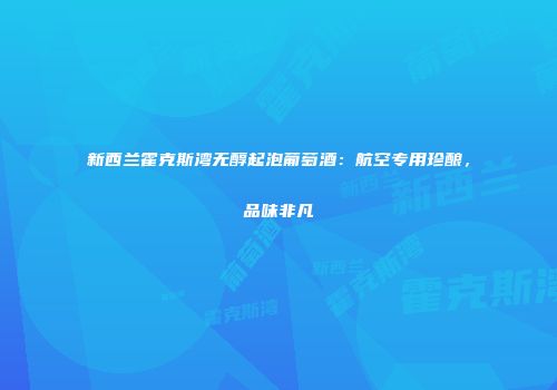 新西兰霍克斯湾无醇起泡葡萄酒：航空专用珍酿，品味非凡