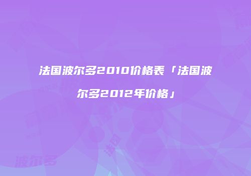 法国波尔多2010价格表「法国波尔多2012年价格」