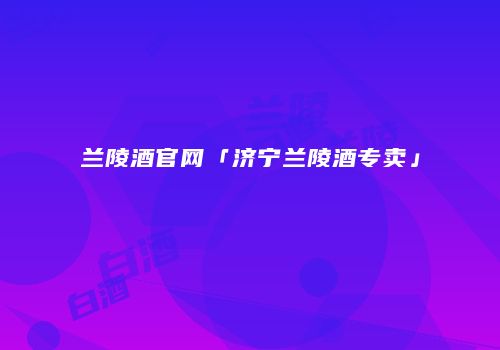 兰陵酒官网「济宁兰陵酒专卖」