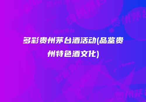 多彩贵州茅台酒活动(品鉴贵州特色酒文化)