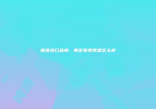 德国进口品牌，弗伦斯堡啤酒怎么样