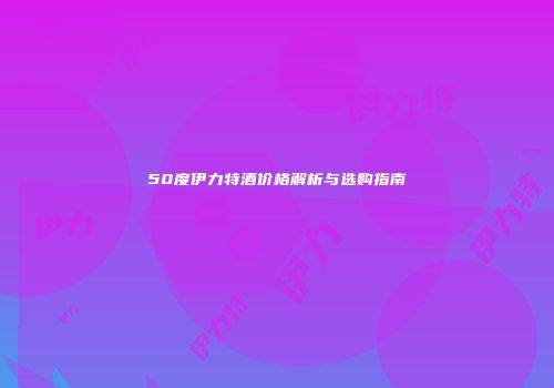 50度伊力特酒价格解析与选购指南