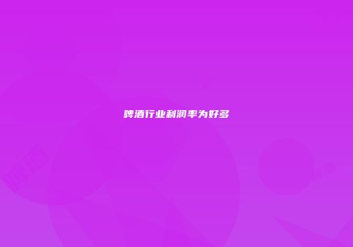啤酒行业利润率为好多