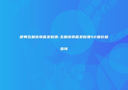 邯郸五粮液恭喜发财酒-五粮液恭喜发财酒52度价格查询