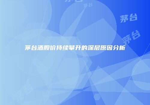 茅台酒股价持续攀升的深层原因分析