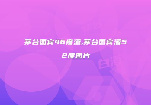 茅台国宾46度酒,茅台国宾酒52度图片