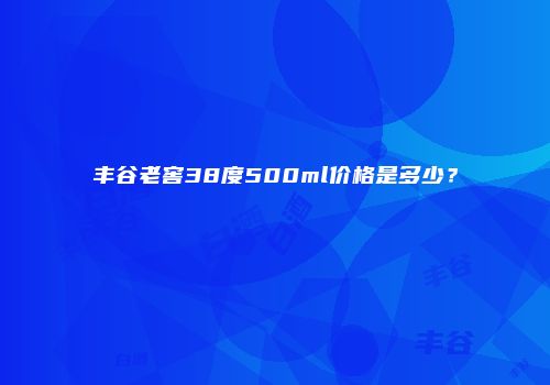 丰谷老窖38度500ml价格是多少？