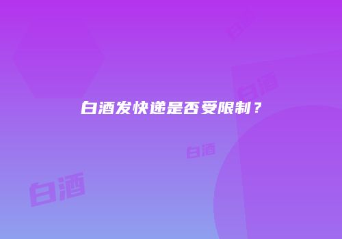 白酒发快递是否受限制？