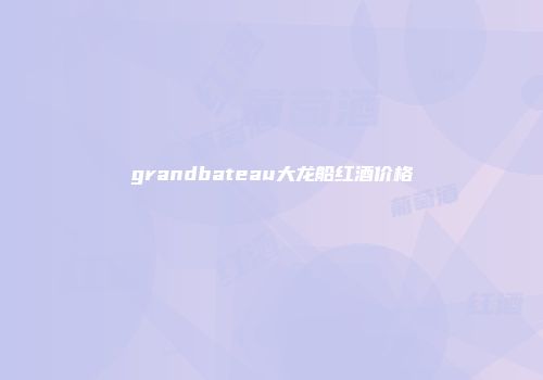grandbateau大龙船红酒价格