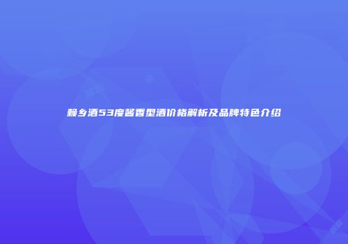 赖乡酒53度酱香型酒价格解析及品牌特色介绍