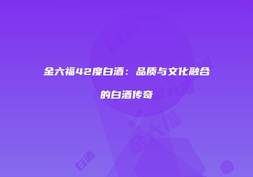 金六福42度白酒：品质与文化融合的白酒传奇