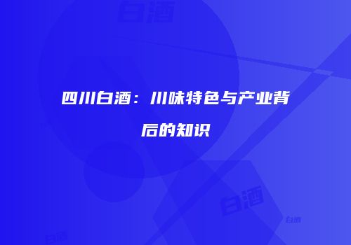 四川白酒：川味特色与产业背后的知识
